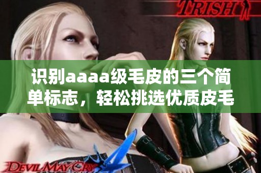 识别aaaa级毛皮的三个简单标志，轻松挑选优质皮毛产品