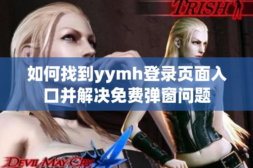 如何找到yymh登录页面入口并解决免费弹窗问题