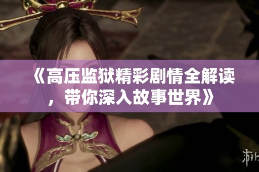 《高压监狱精彩剧情全解读，带你深入故事世界》