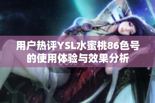 用户热评YSL水蜜桃86色号的使用体验与效果分析