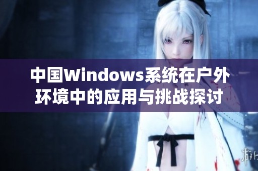 中国Windows系统在户外环境中的应用与挑战探讨