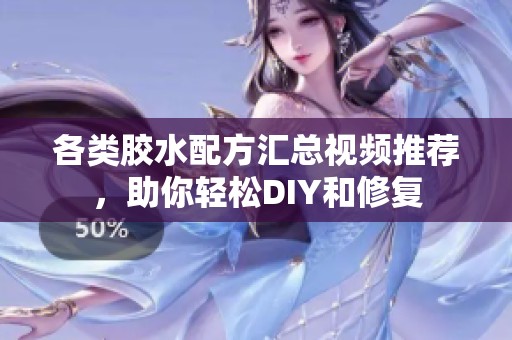 各类胶水配方汇总视频推荐，助你轻松DIY和修复