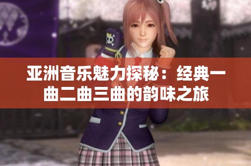 亚洲音乐魅力探秘：经典一曲二曲三曲的韵味之旅