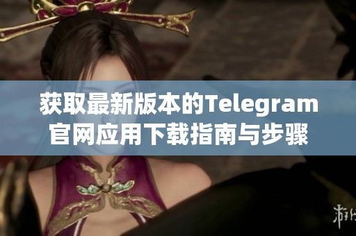 获取最新版本的Telegram官网应用下载指南与步骤
