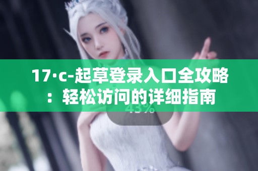 17·c-起草登录入口全攻略：轻松访问的详细指南