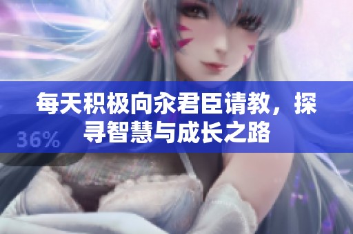每天积极向汆君臣请教，探寻智慧与成长之路