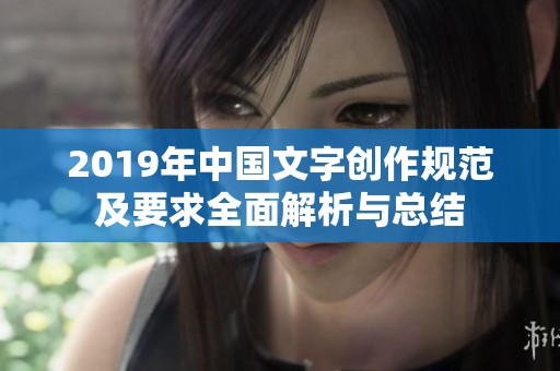 2019年中国文字创作规范及要求全面解析与总结