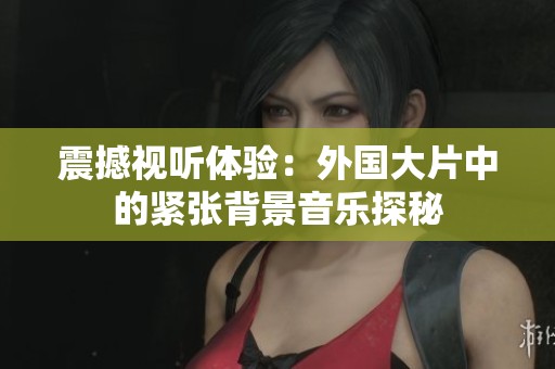 震撼视听体验：外国大片中的紧张背景音乐探秘