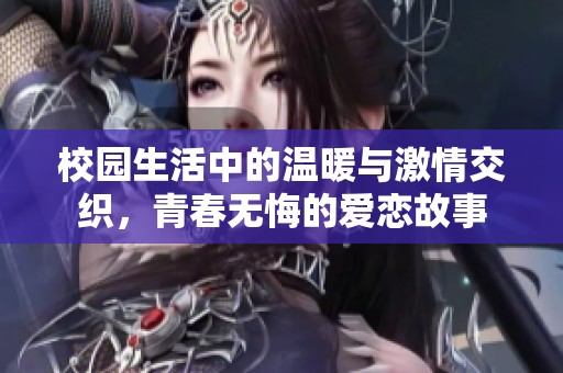 校园生活中的温暖与激情交织，青春无悔的爱恋故事