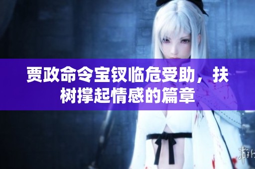 贾政命令宝钗临危受助，扶树撑起情感的篇章