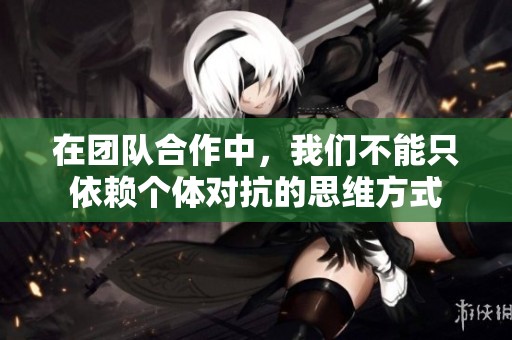 在团队合作中，我们不能只依赖个体对抗的思维方式