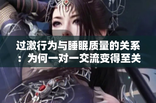 过激行为与睡眠质量的关系：为何一对一交流变得至关重要