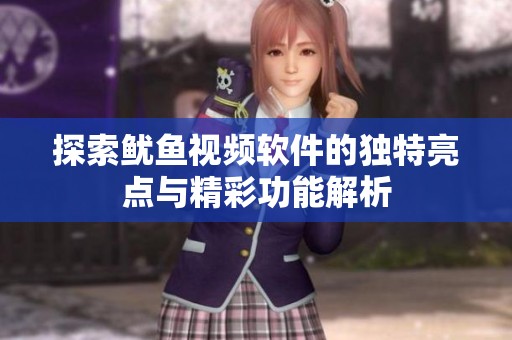 探索鱿鱼视频软件的独特亮点与精彩功能解析