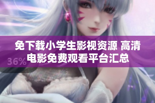 免下载小学生影视资源 高清电影免费观看平台汇总
