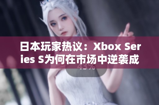日本玩家热议：Xbox Series S为何在市场中逆袭成功