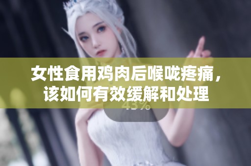 女性食用鸡肉后喉咙疼痛，该如何有效缓解和处理
