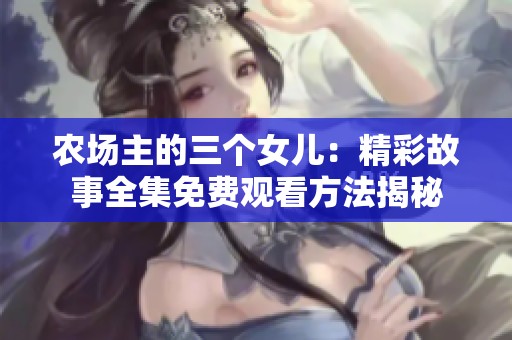 农场主的三个女儿：精彩故事全集免费观看方法揭秘