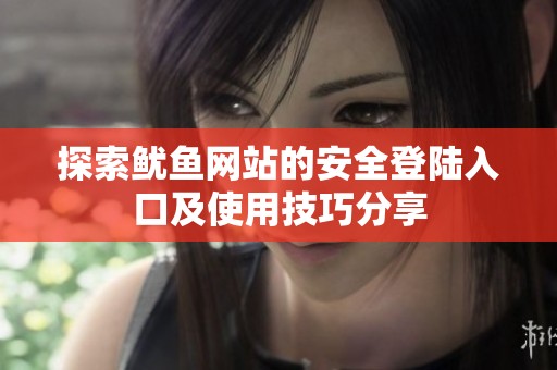 探索鱿鱼网站的安全登陆入口及使用技巧分享