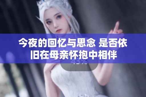 今夜的回忆与思念 是否依旧在母亲怀抱中相伴