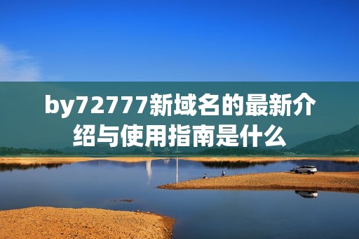 by72777新域名的最新介绍与使用指南是什么