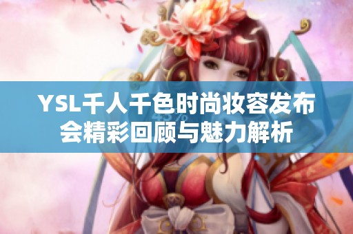 YSL千人千色时尚妆容发布会精彩回顾与魅力解析