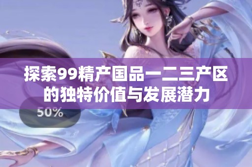 探索99精产国品一二三产区的独特价值与发展潜力