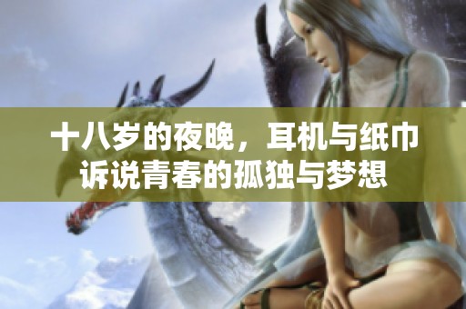 十八岁的夜晚，耳机与纸巾诉说青春的孤独与梦想