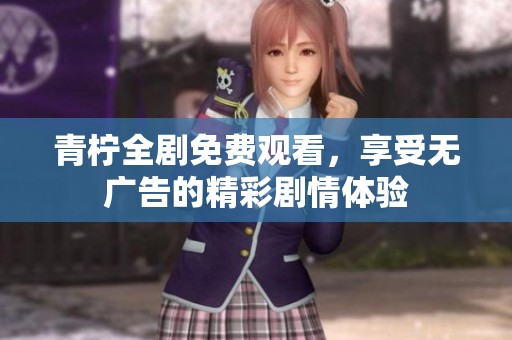 青柠全剧免费观看，享受无广告的精彩剧情体验