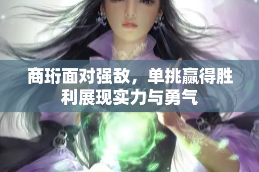 商珩面对强敌，单挑赢得胜利展现实力与勇气