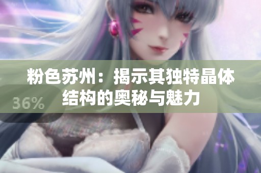 粉色苏州：揭示其独特晶体结构的奥秘与魅力