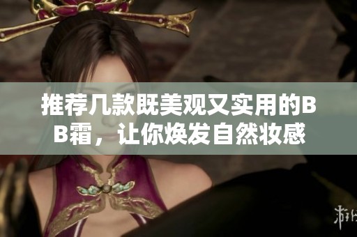 推荐几款既美观又实用的BB霜，让你焕发自然妆感