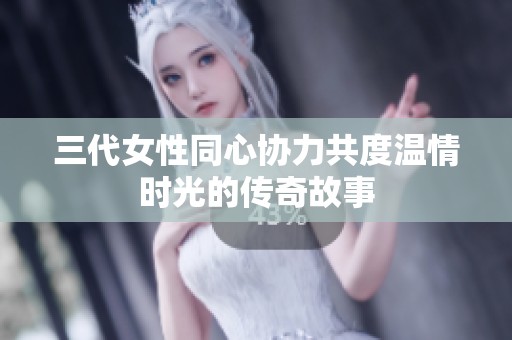 三代女性同心协力共度温情时光的传奇故事