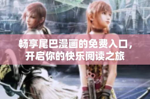 畅享尾巴漫画的免费入口，开启你的快乐阅读之旅