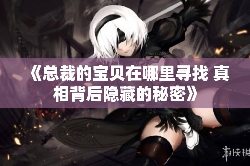《总裁的宝贝在哪里寻找 真相背后隐藏的秘密》