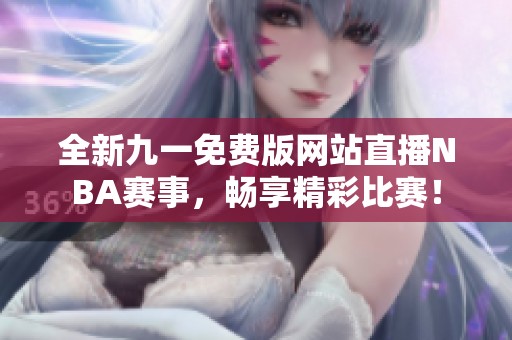 全新九一免费版网站直播NBA赛事，畅享精彩比赛！