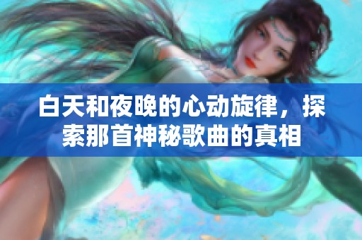 白天和夜晚的心动旋律，探索那首神秘歌曲的真相