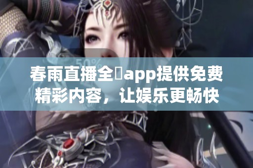 春雨直播全婐app提供免费精彩内容，让娱乐更畅快