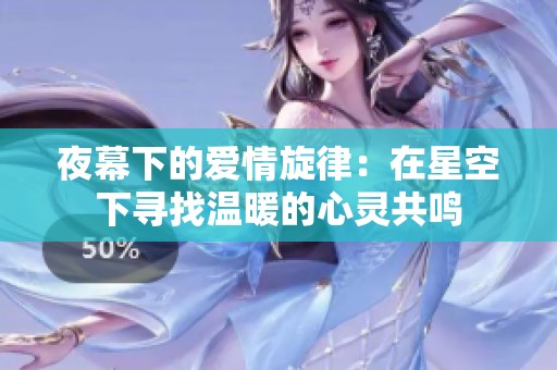 夜幕下的爱情旋律：在星空下寻找温暖的心灵共鸣