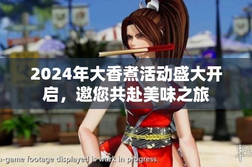 2024年大香煮活动盛大开启，邀您共赴美味之旅