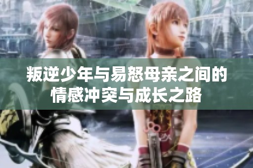 叛逆少年与易怒母亲之间的情感冲突与成长之路
