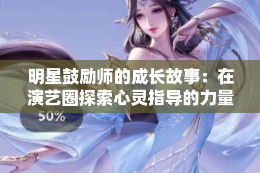 明星鼓励师的成长故事：在演艺圈探索心灵指导的力量