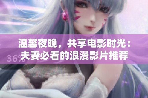 温馨夜晚，共享电影时光：夫妻必看的浪漫影片推荐