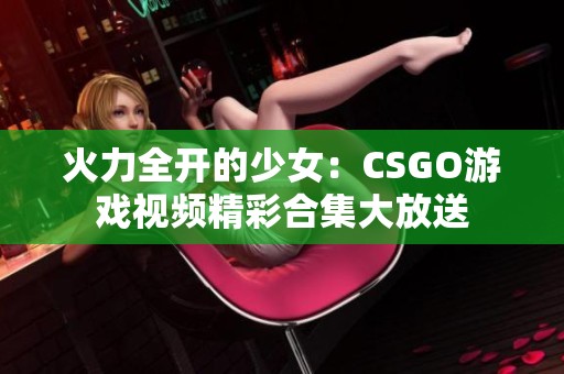 火力全开的少女：CSGO游戏视频精彩合集大放送