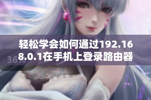 轻松学会如何通过192.168.0.1在手机上登录路由器