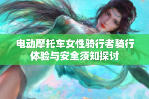 电动摩托车女性骑行者骑行体验与安全须知探讨
