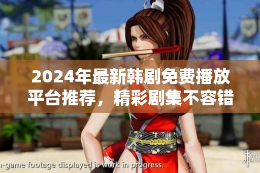 2024年最新韩剧免费播放平台推荐，精彩剧集不容错过