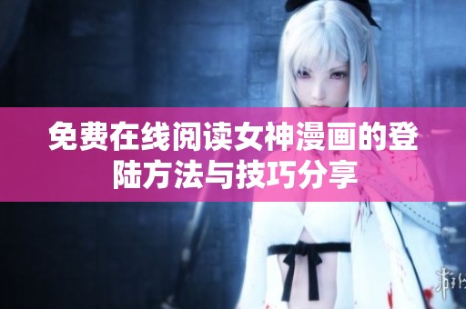 免费在线阅读女神漫画的登陆方法与技巧分享