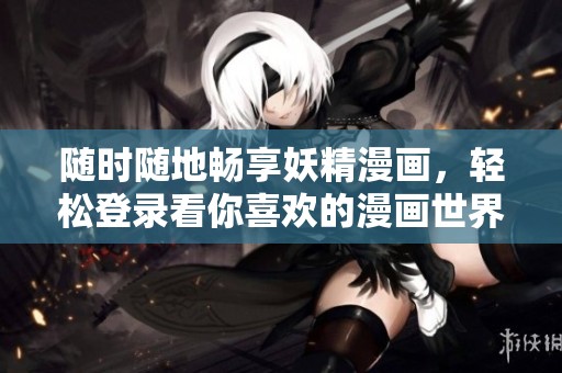 随时随地畅享妖精漫画，轻松登录看你喜欢的漫画世界