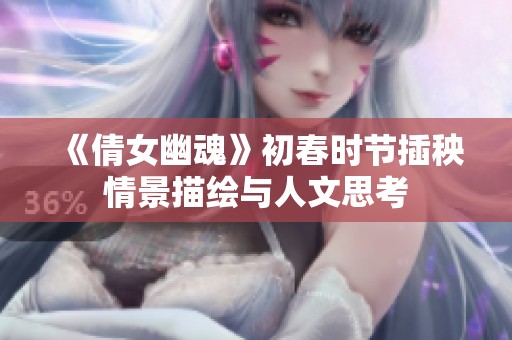 《倩女幽魂》初春时节插秧情景描绘与人文思考