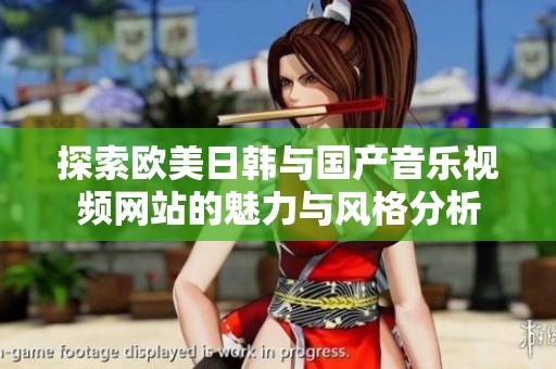 探索欧美日韩与国产音乐视频网站的魅力与风格分析
